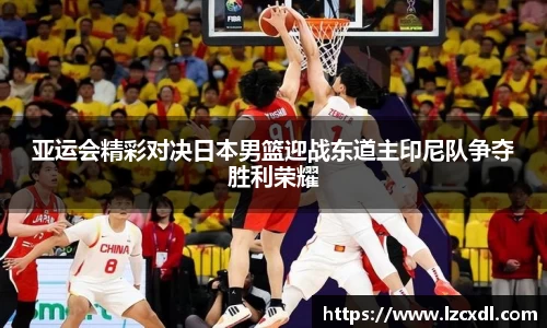 亚运会精彩对决日本男篮迎战东道主印尼队争夺胜利荣耀