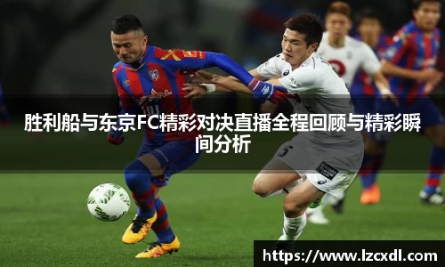 胜利船与东京FC精彩对决直播全程回顾与精彩瞬间分析