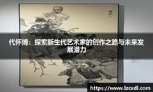 代怀博：探索新生代艺术家的创作之路与未来发展潜力