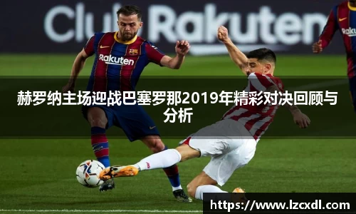 赫罗纳主场迎战巴塞罗那2019年精彩对决回顾与分析